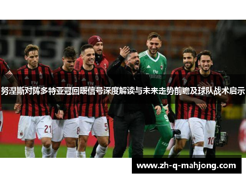 努涅斯对阵多特亚冠回暖信号深度解读与未来走势前瞻及球队战术启示