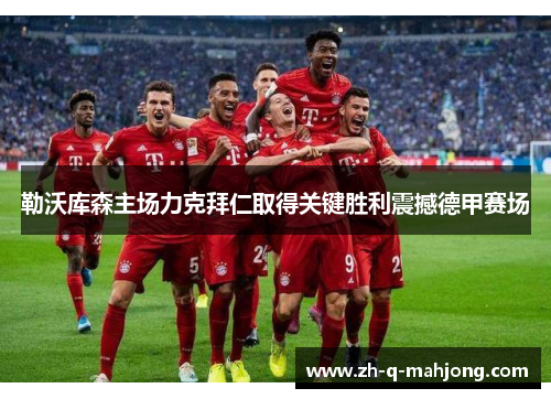 勒沃库森主场力克拜仁取得关键胜利震撼德甲赛场