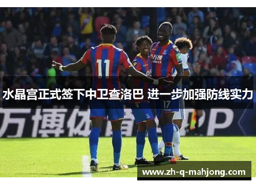 水晶宫正式签下中卫查洛巴 进一步加强防线实力