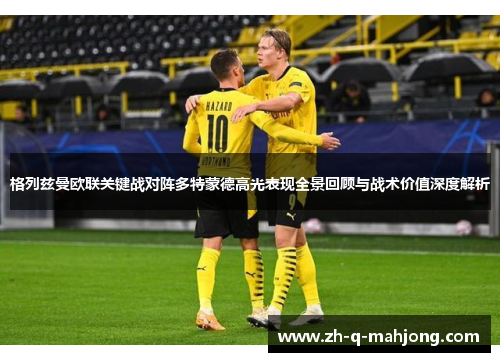 格列兹曼欧联关键战对阵多特蒙德高光表现全景回顾与战术价值深度解析